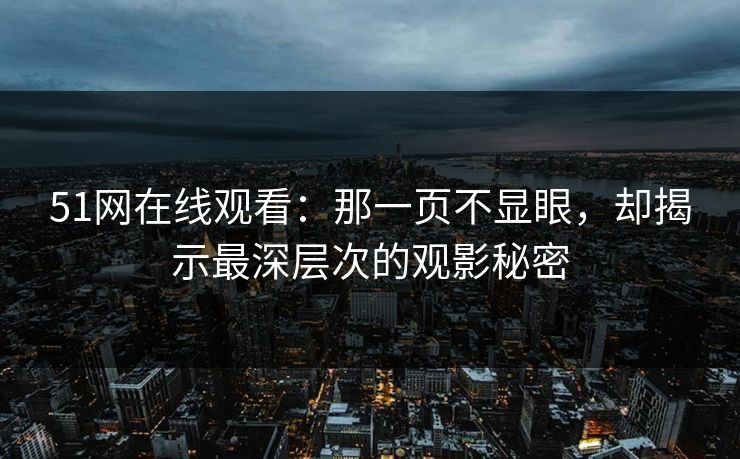 51网在线观看：那一页不显眼，却揭示最深层次的观影秘密