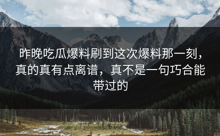 昨晚吃瓜爆料刷到这次爆料那一刻,真的真有点离谱,真不是一句巧合能带过的 昨晚吃瓜爆料刷到这次爆料那一刻,真的真有点离谱,真不是一句巧合能带过的